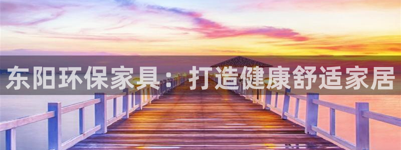 杏耀登陆线路：东阳环保家具：打造健康舒适家居