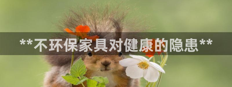杏耀平台官方网站：**不环保家具对健康的隐患**