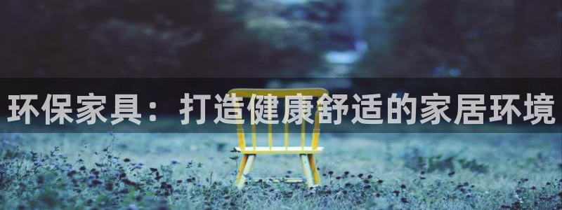 杏耀平台测：环保家具：打造健康舒适的家居环境