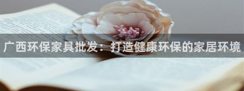 杏耀平台登录首页：广西环保家具批发：打造健康环保的家居环境
