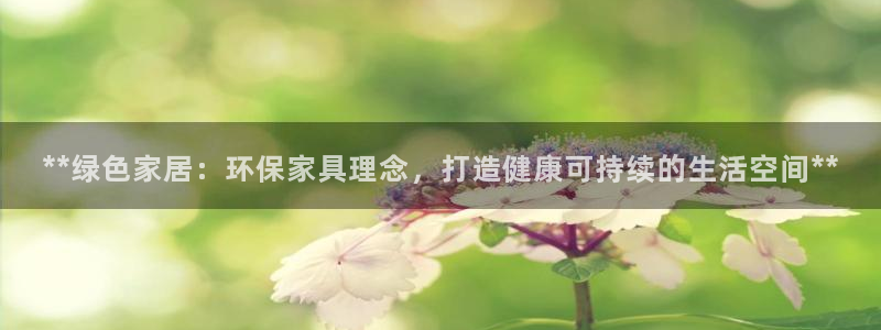 杏耀平台靠谱吗：**绿色家居：环保家具理念，打造健康可持续的