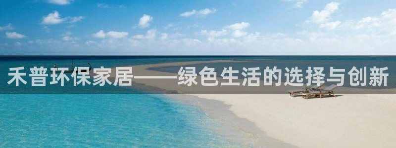 杏耀官方娱乐：禾普环保家居——绿色生活的选择与创新