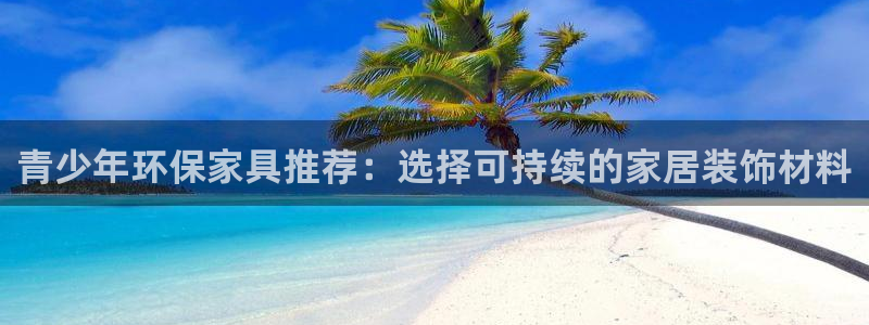 杏耀平台注册流程：青少年环保家具推荐：选择可持续的家居装饰材