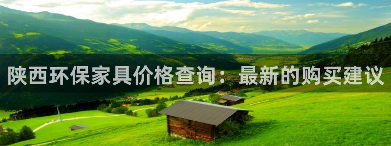 杏耀平台怎么注册：陕西环保家具价格查询：最新的购买建议