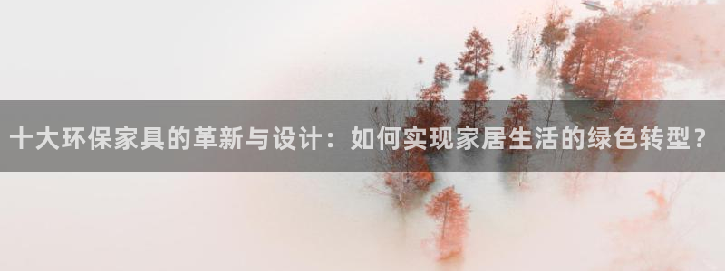 杏耀登录测速：十大环保家具的革新与设计：如何实现家居生活的绿