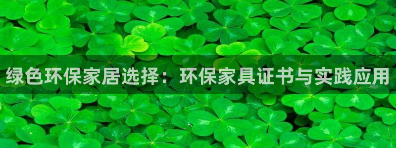 杏耀平台登录检测：绿色环保家居选择：环保家具证书与实践应用