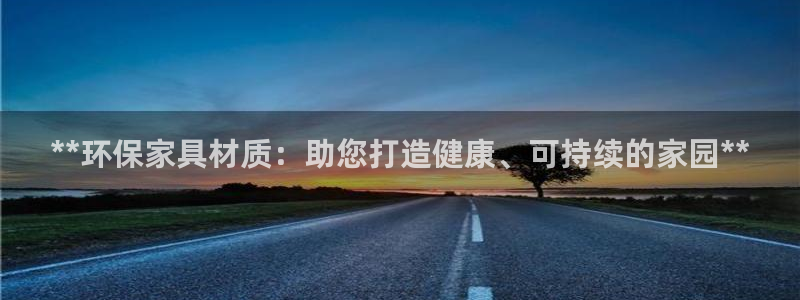 杏耀注册登录中心：**环保家具材质：助您打造健康、可持续的家