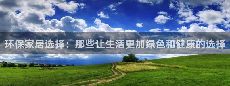 杏耀平台代理注册：环保家居选择：那些让生活更加绿色和健康的选