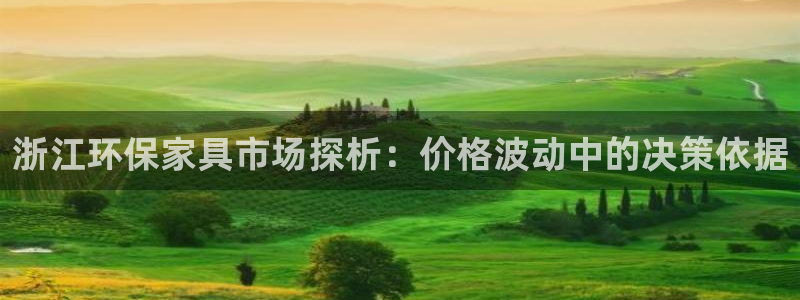 杏耀官方注册中心：浙江环保家具市场探析：价格波动中的决策依据