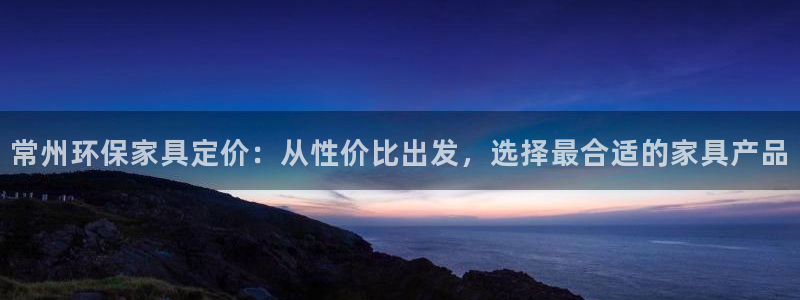 杏耀登录测速：常州环保家具定价：从性价比出发，选择最合适的家
