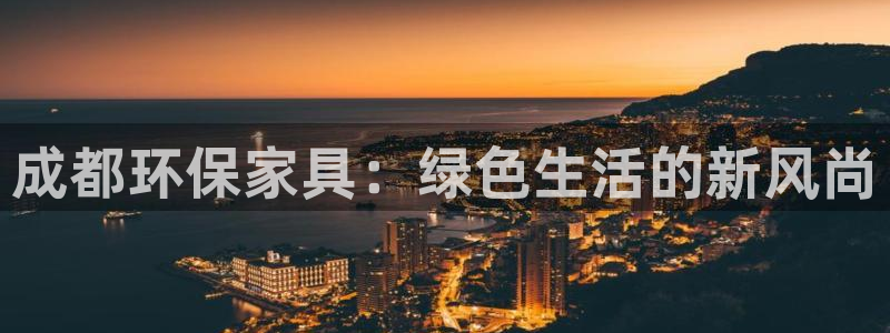 杏耀测速娱乐：成都环保家具：绿色生活的新风尚