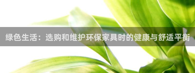 杏耀手机客户端：绿色生活：选购和维护环保家具时的健康与舒适平