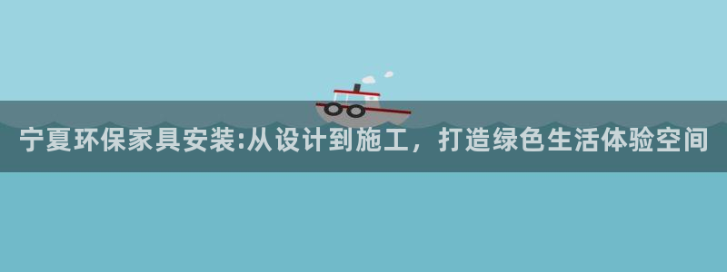 杏耀平台代理登录网址是多少：宁夏环保家具安装:从设计到施工，